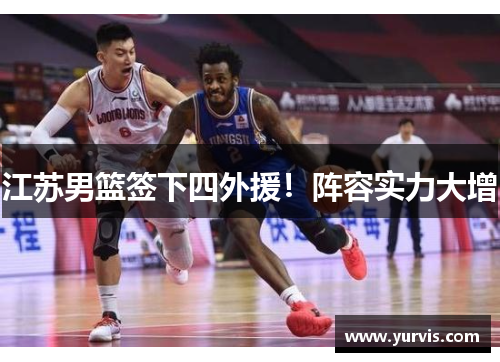 江苏男篮签下四外援！阵容实力大增