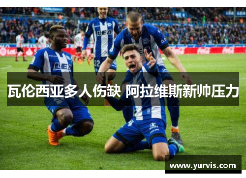 瓦伦西亚多人伤缺 阿拉维斯新帅压力