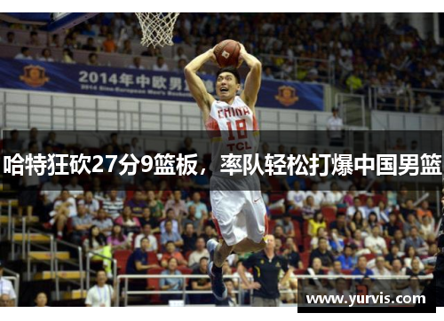 哈特狂砍27分9篮板，率队轻松打爆中国男篮