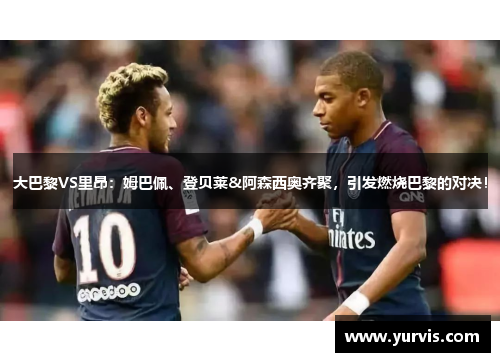 大巴黎VS里昂：姆巴佩、登贝莱&阿森西奥齐聚，引发燃烧巴黎的对决！